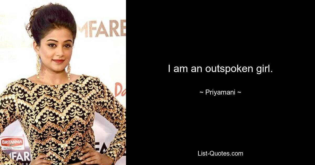 I am an outspoken girl. — © Priyamani