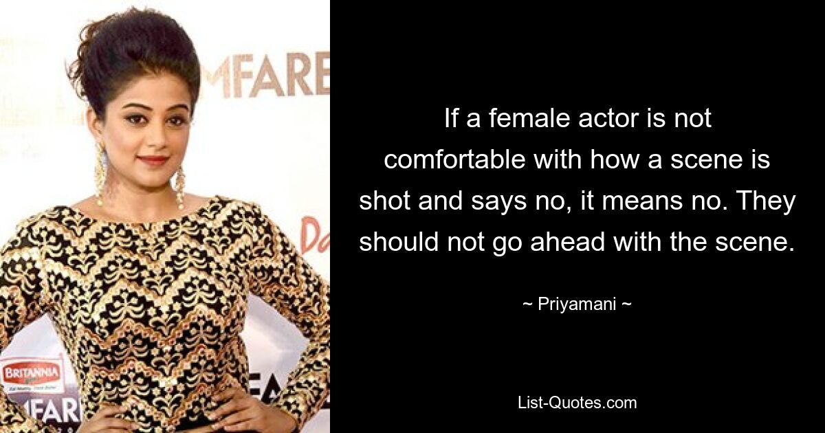 If a female actor is not comfortable with how a scene is shot and says no, it means no. They should not go ahead with the scene. — © Priyamani