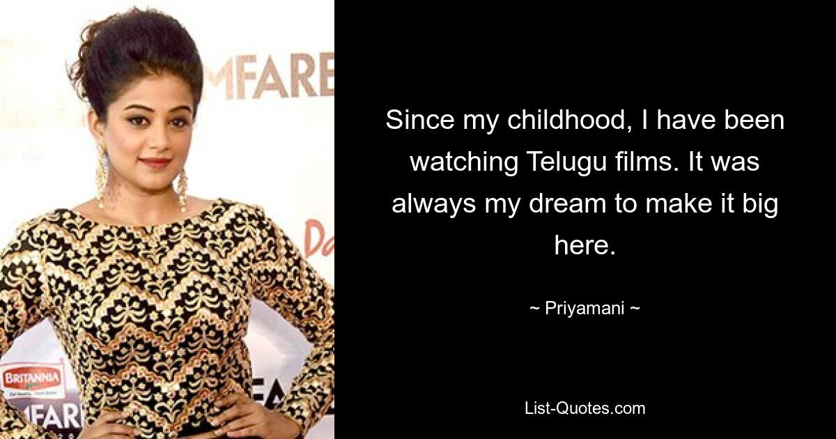 Since my childhood, I have been watching Telugu films. It was always my dream to make it big here. — © Priyamani