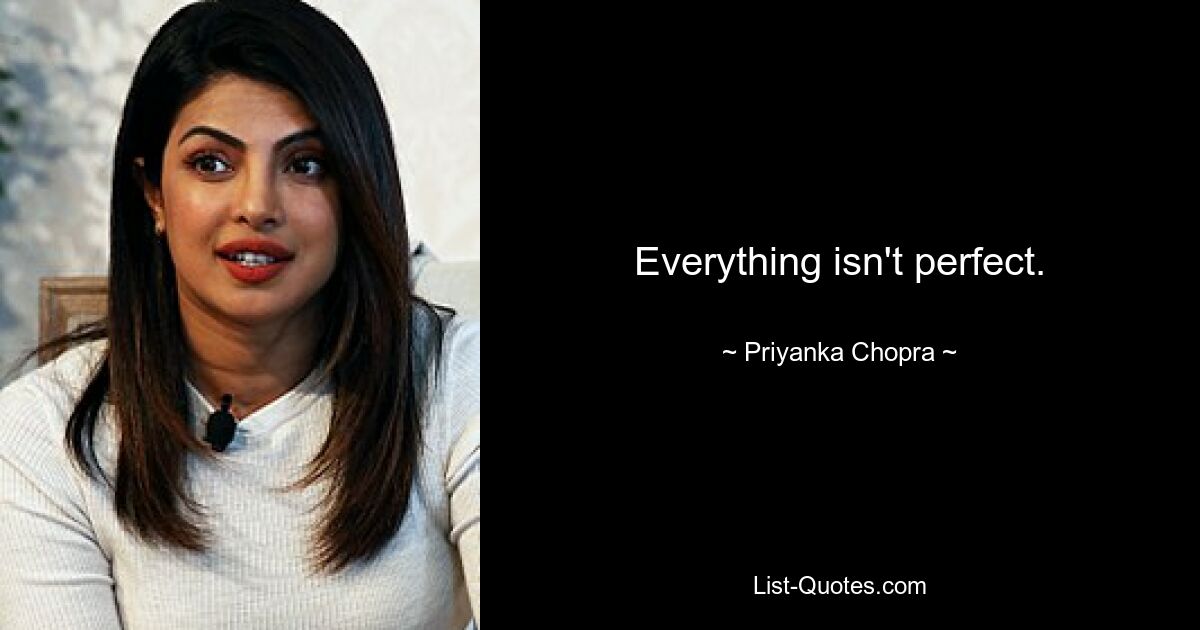 Everything isn't perfect. — © Priyanka Chopra