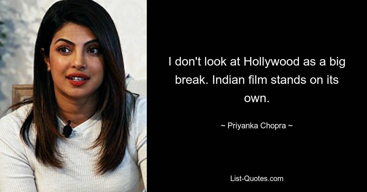 I don't look at Hollywood as a big break. Indian film stands on its own. — © Priyanka Chopra