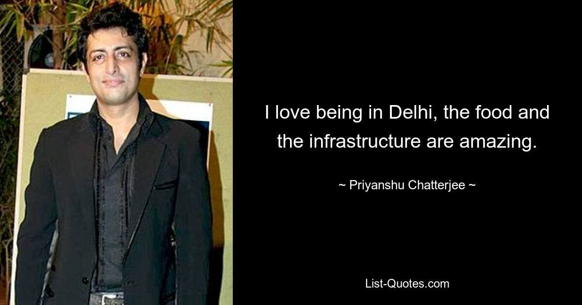 I love being in Delhi, the food and the infrastructure are amazing. — © Priyanshu Chatterjee