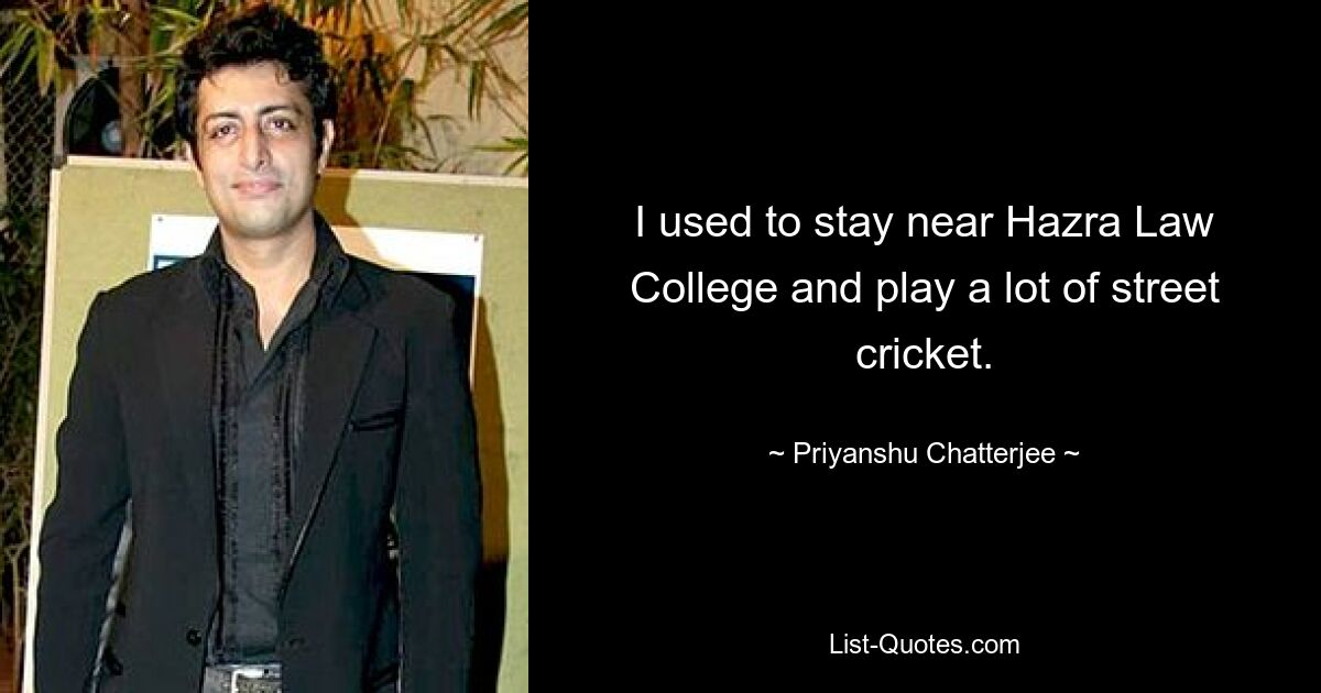 I used to stay near Hazra Law College and play a lot of street cricket. — © Priyanshu Chatterjee