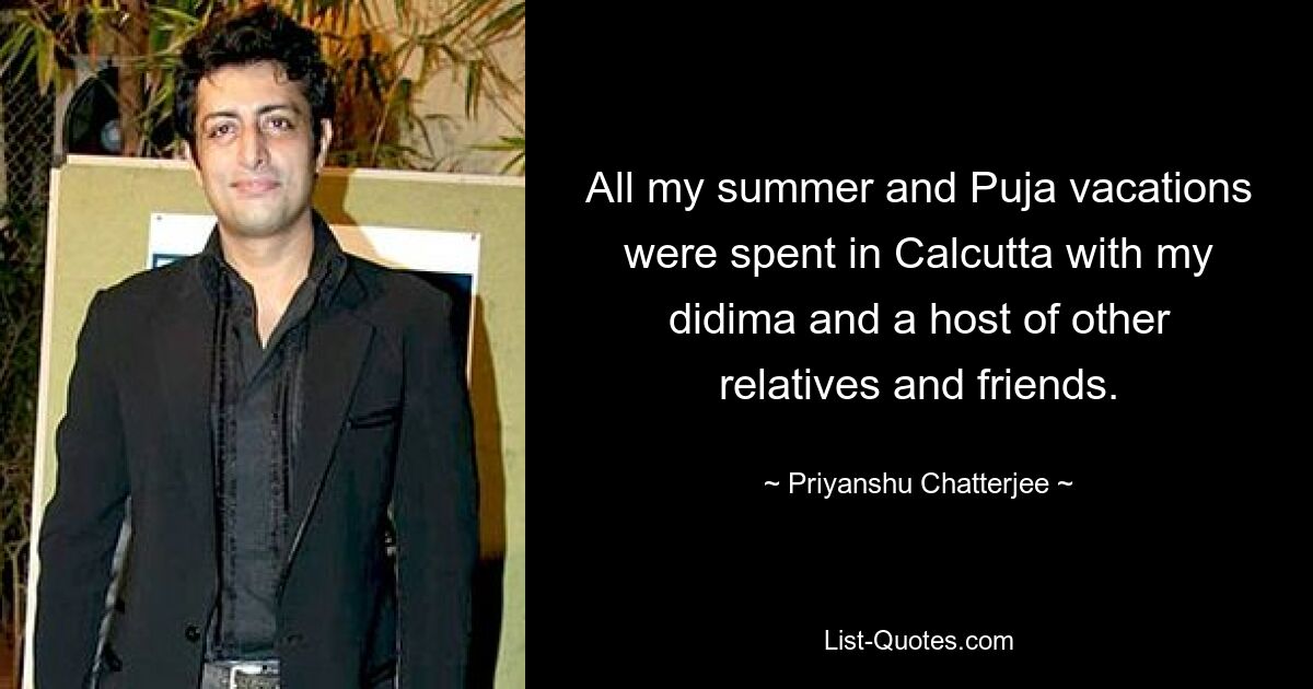 All my summer and Puja vacations were spent in Calcutta with my didima and a host of other relatives and friends. — © Priyanshu Chatterjee