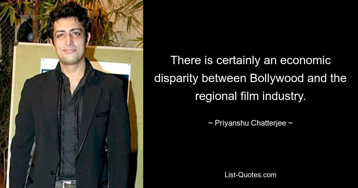 There is certainly an economic disparity between Bollywood and the regional film industry. — © Priyanshu Chatterjee