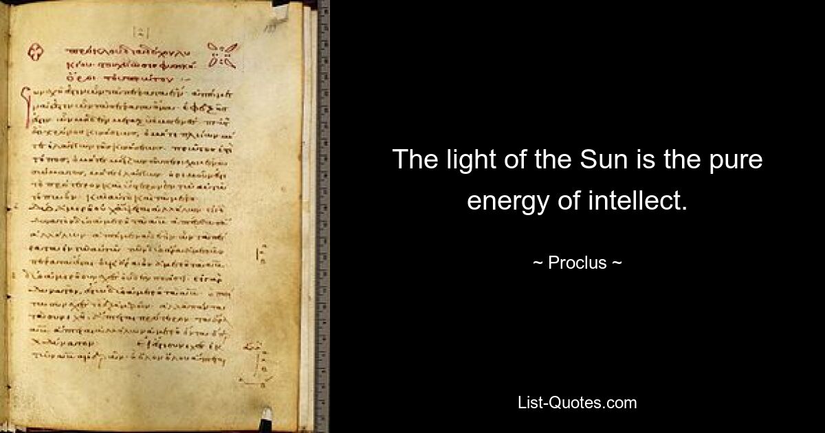 The light of the Sun is the pure energy of intellect. — © Proclus