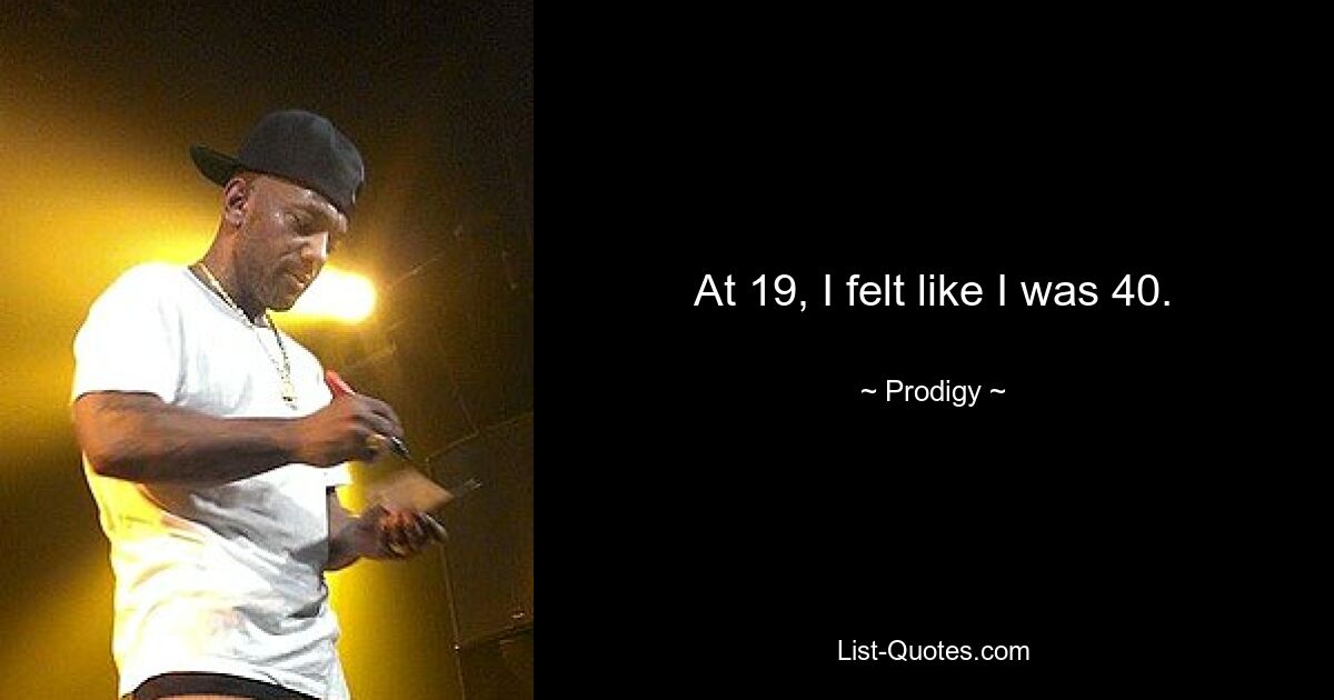 At 19, I felt like I was 40. — © Prodigy