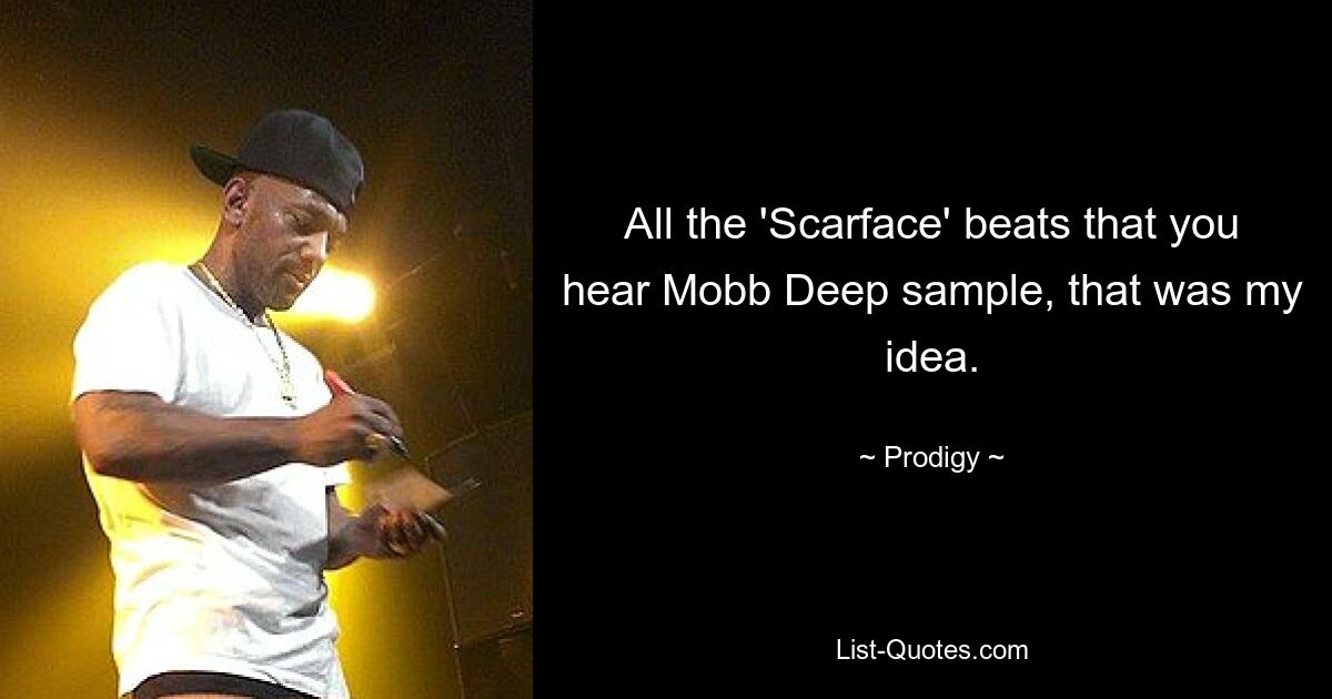 All the 'Scarface' beats that you hear Mobb Deep sample, that was my idea. — © Prodigy