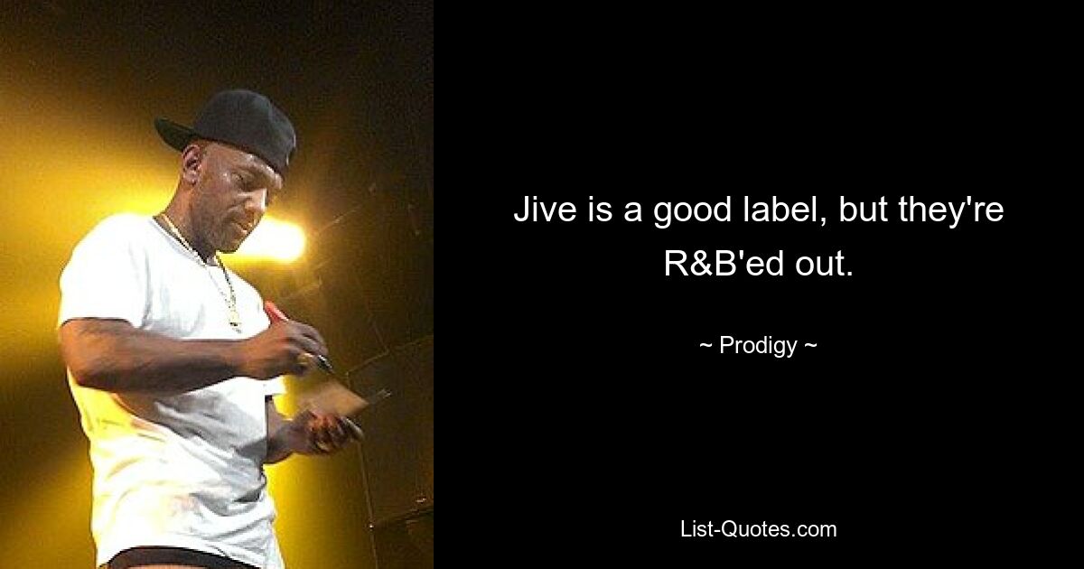 Jive is a good label, but they're R&B'ed out. — © Prodigy