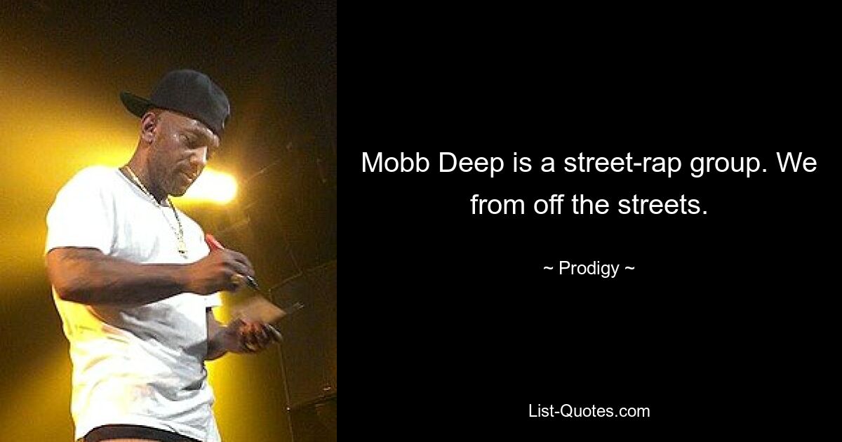 Mobb Deep is a street-rap group. We from off the streets. — © Prodigy