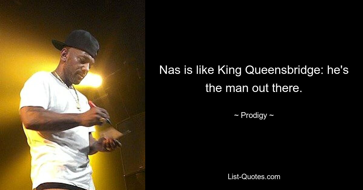 Nas is like King Queensbridge: he's the man out there. — © Prodigy