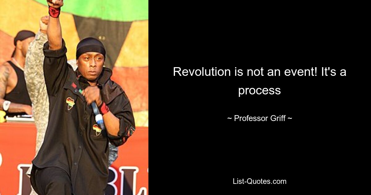 Revolution is not an event! It's a process — © Professor Griff