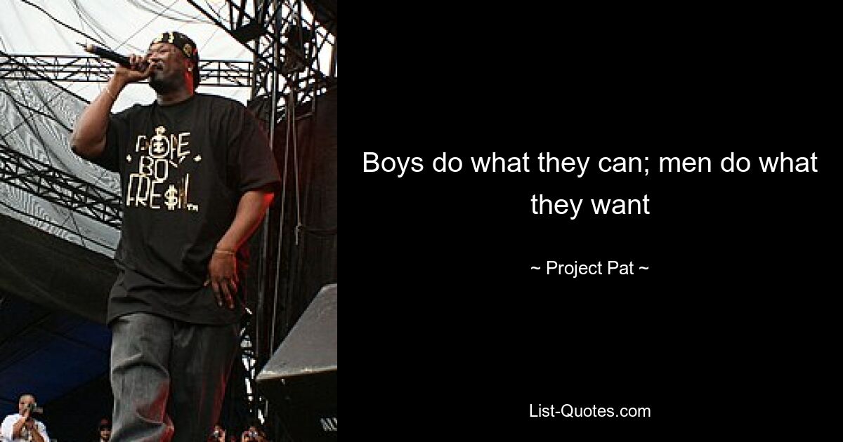 Boys do what they can; men do what they want — © Project Pat