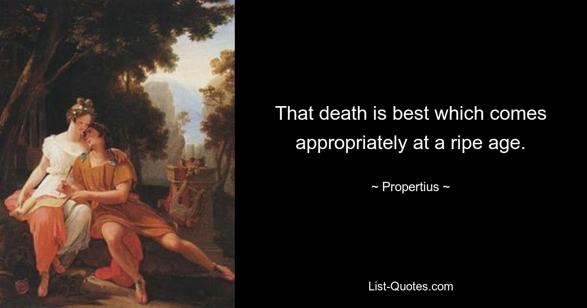 That death is best which comes appropriately at a ripe age. — © Propertius