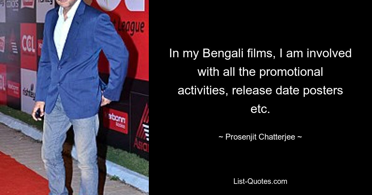 In my Bengali films, I am involved with all the promotional activities, release date posters etc. — © Prosenjit Chatterjee