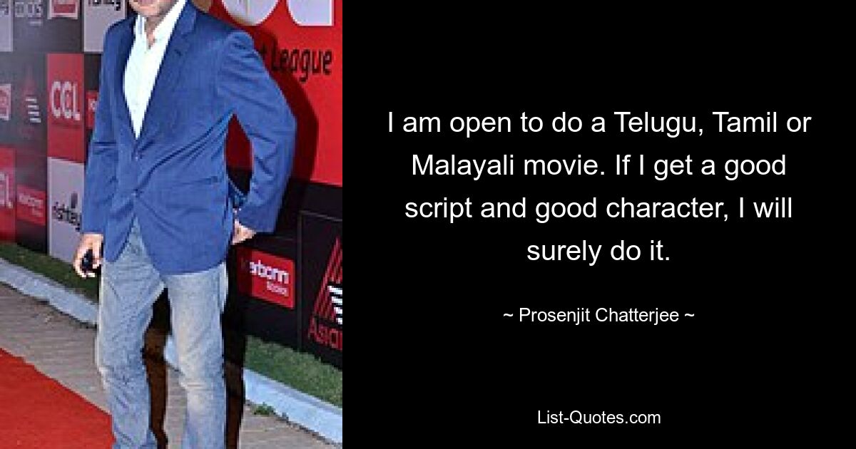 I am open to do a Telugu, Tamil or Malayali movie. If I get a good script and good character, I will surely do it. — © Prosenjit Chatterjee