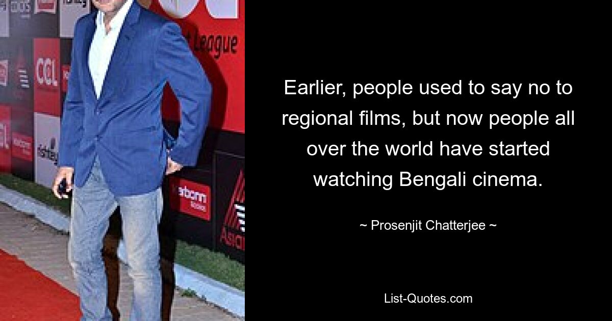 Earlier, people used to say no to regional films, but now people all over the world have started watching Bengali cinema. — © Prosenjit Chatterjee