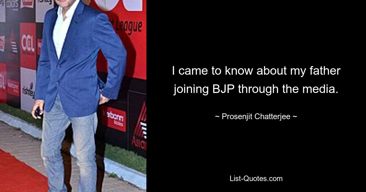 I came to know about my father joining BJP through the media. — © Prosenjit Chatterjee