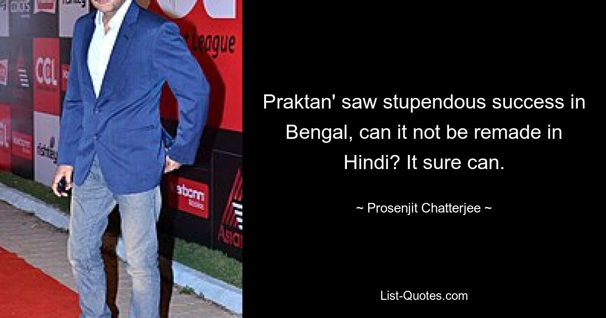 Praktan' saw stupendous success in Bengal, can it not be remade in Hindi? It sure can. — © Prosenjit Chatterjee