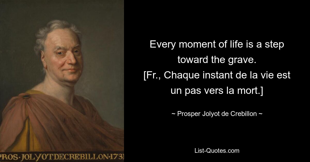 Every moment of life is a step toward the grave.
[Fr., Chaque instant de la vie est un pas vers la mort.] — © Prosper Jolyot de Crebillon