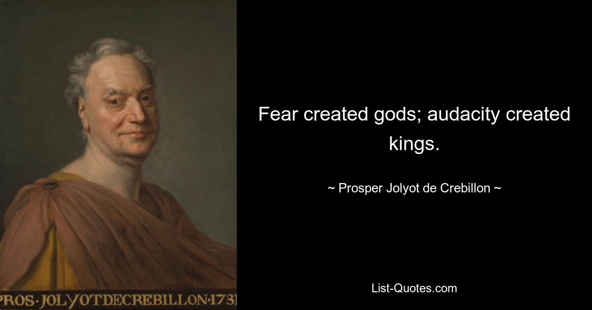 Fear created gods; audacity created kings. — © Prosper Jolyot de Crebillon