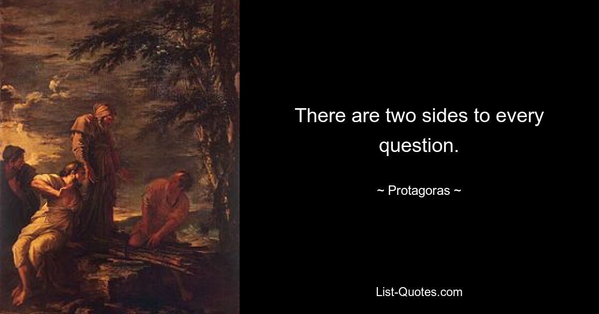 There are two sides to every question. — © Protagoras