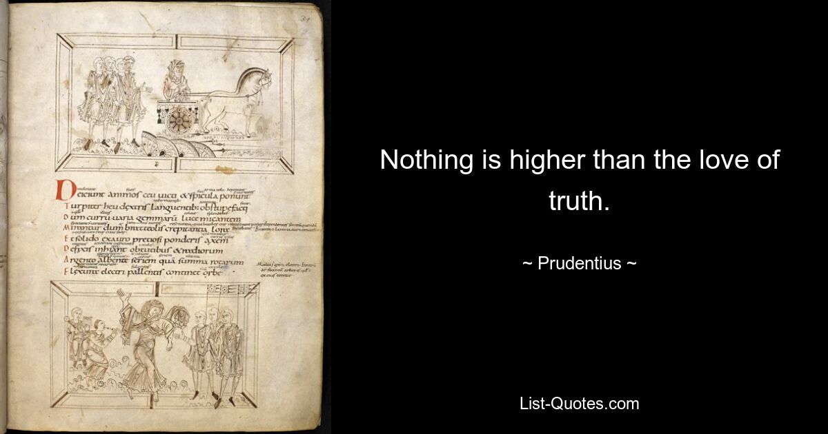 Nothing is higher than the love of truth. — © Prudentius