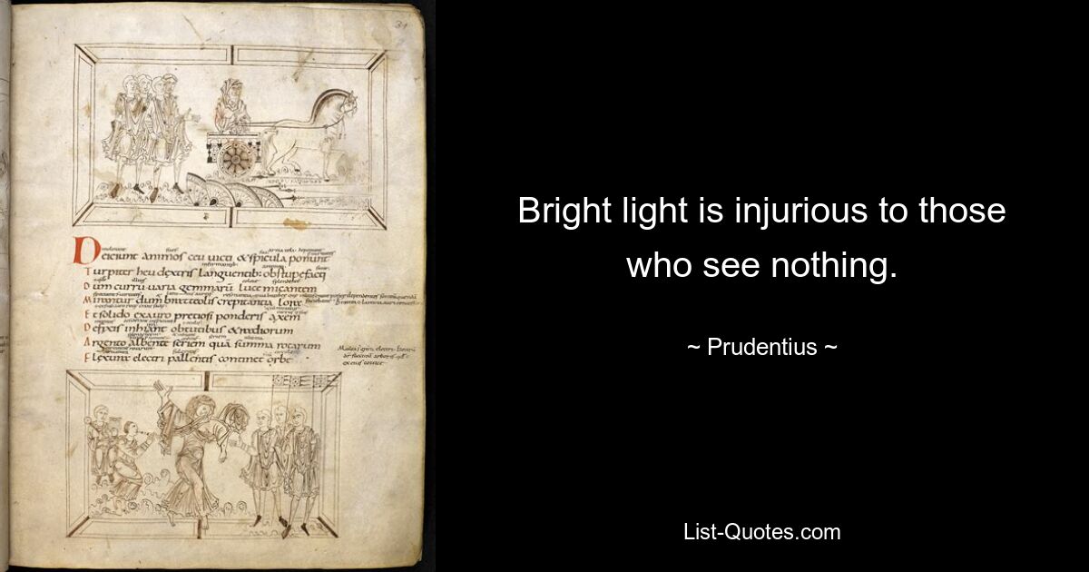 Helles Licht schadet denen, die nichts sehen. — © Prudentius 