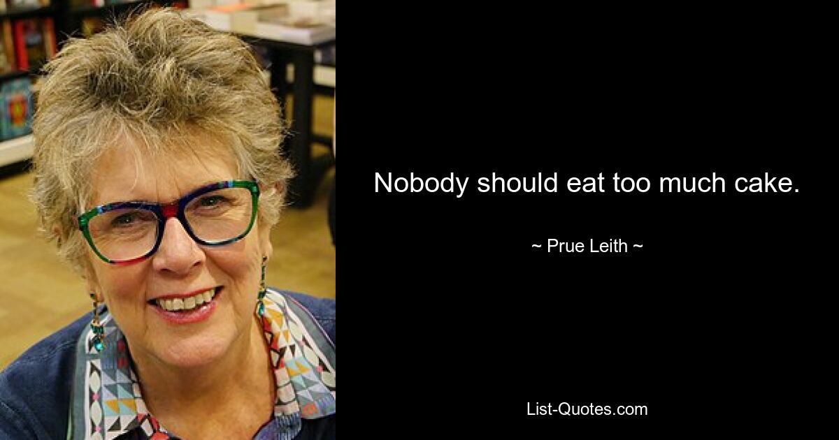 Nobody should eat too much cake. — © Prue Leith