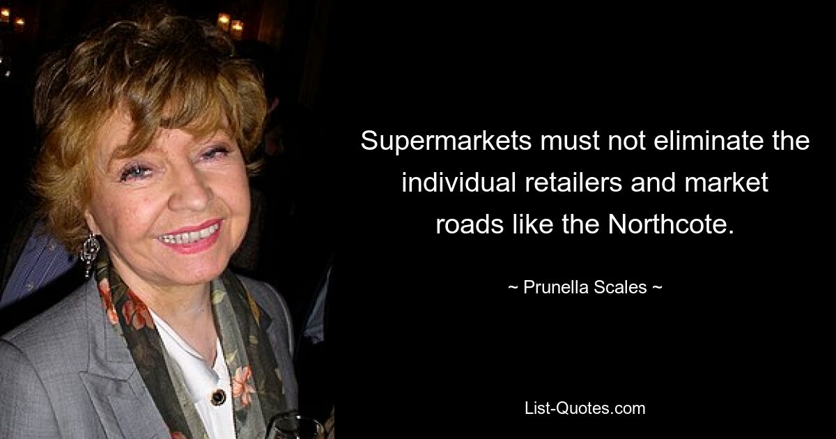 Supermärkte dürfen die einzelnen Einzelhändler und Marktstraßen wie Northcote nicht verdrängen. — © Prunella Scales