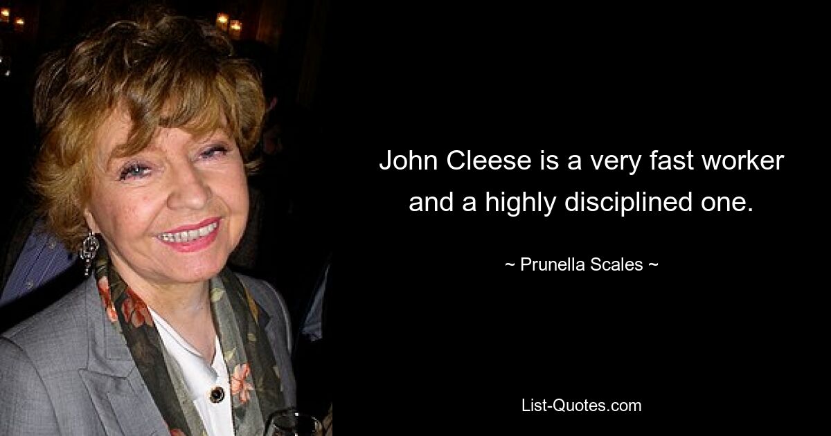 John Cleese is a very fast worker and a highly disciplined one. — © Prunella Scales