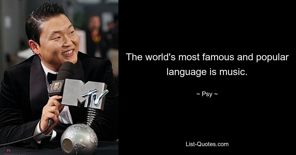 The world's most famous and popular language is music. — © Psy