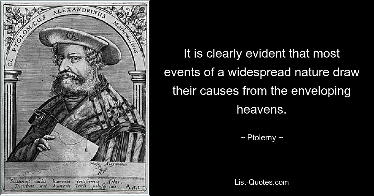 It is clearly evident that most events of a widespread nature draw their causes from the enveloping heavens. — © Ptolemy