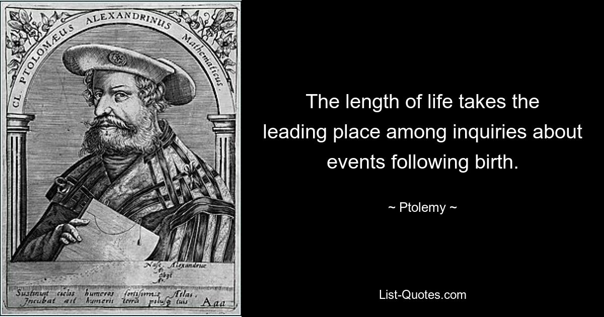 The length of life takes the leading place among inquiries about events following birth. — © Ptolemy