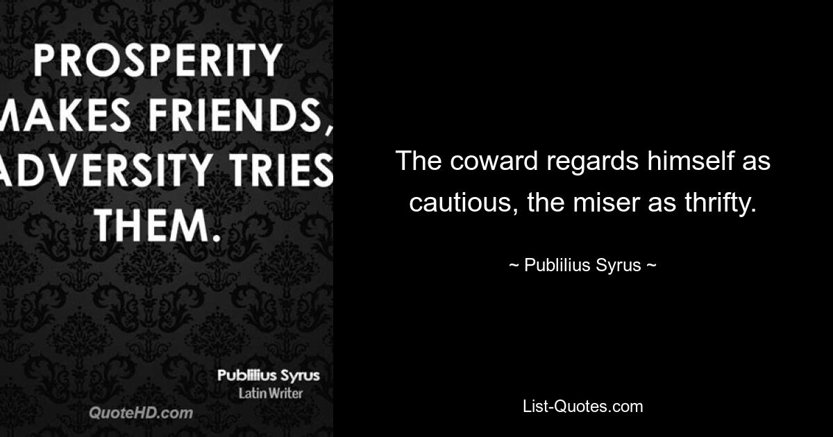 The coward regards himself as cautious, the miser as thrifty. — © Publilius Syrus