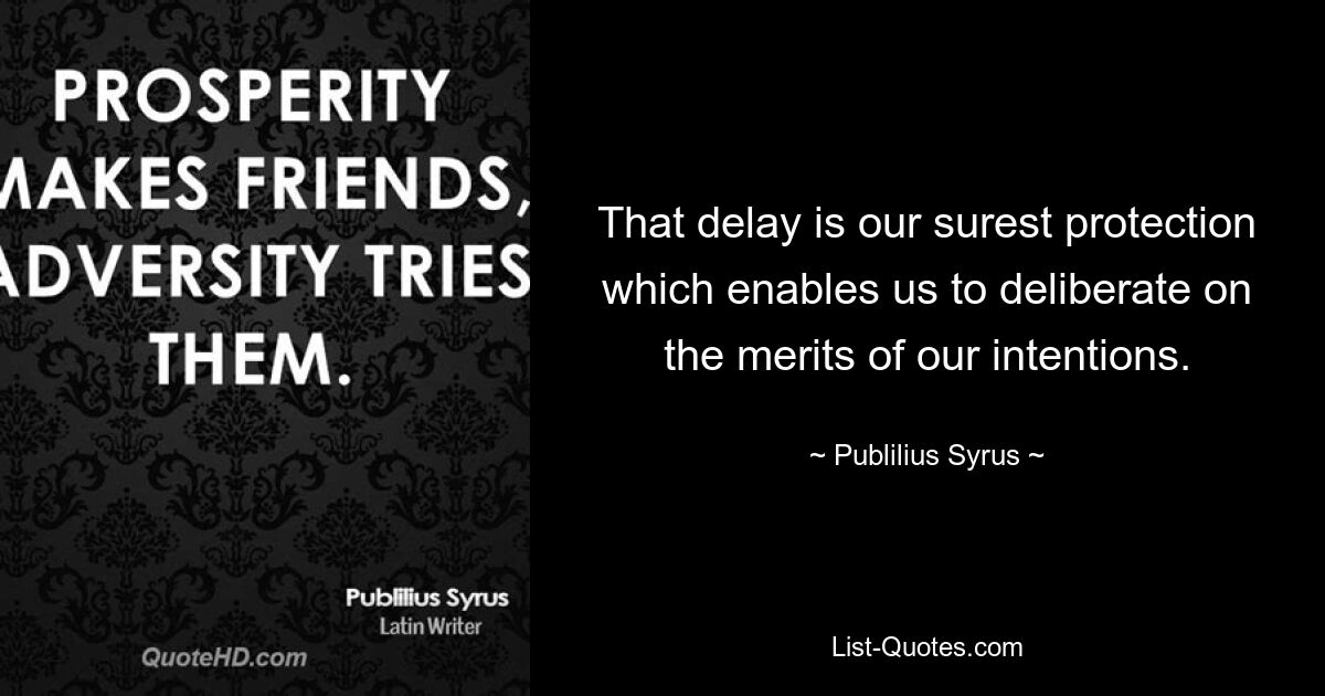 That delay is our surest protection which enables us to deliberate on the merits of our intentions. — © Publilius Syrus