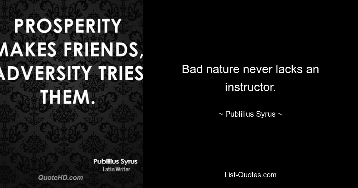 Bad nature never lacks an instructor. — © Publilius Syrus