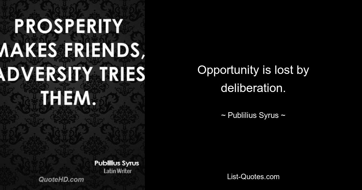 Opportunity is lost by deliberation. — © Publilius Syrus