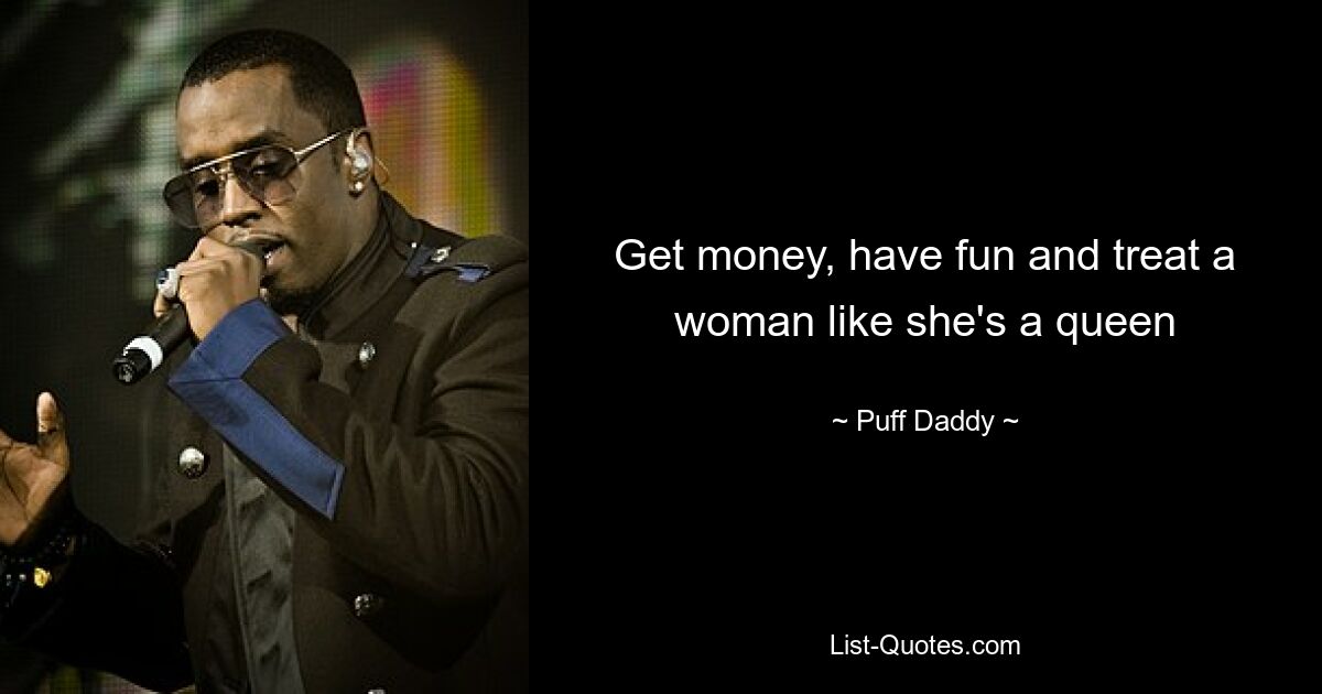 Get money, have fun and treat a woman like she's a queen — © Puff Daddy