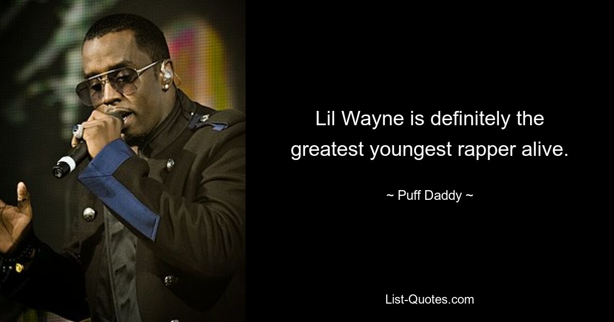 Lil Wayne is definitely the greatest youngest rapper alive. — © Puff Daddy