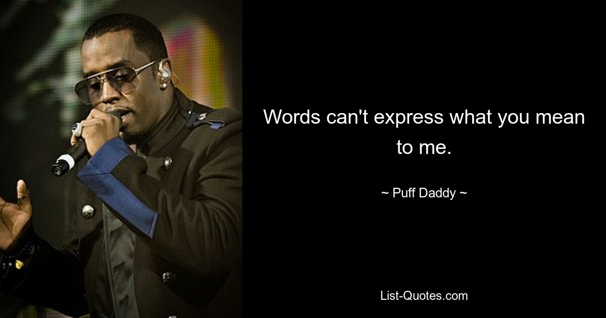 Words can't express what you mean to me. — © Puff Daddy