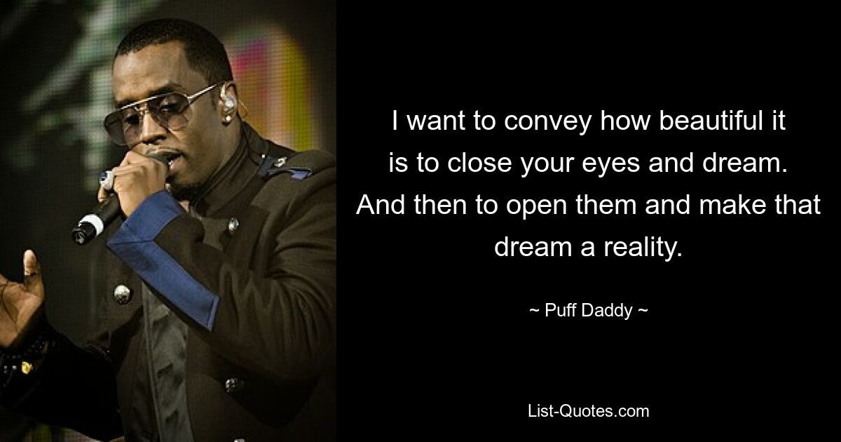 I want to convey how beautiful it is to close your eyes and dream. And then to open them and make that dream a reality. — © Puff Daddy