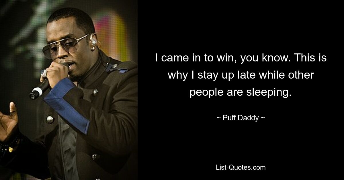 I came in to win, you know. This is why I stay up late while other people are sleeping. — © Puff Daddy