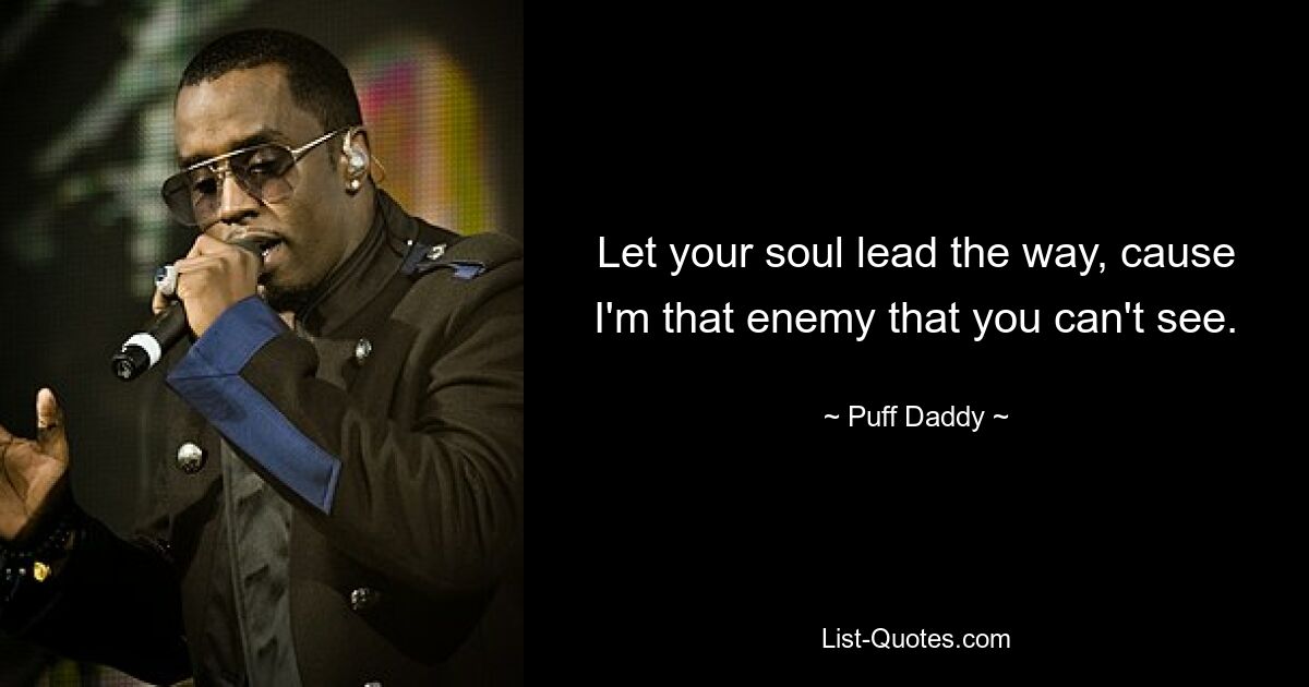 Let your soul lead the way, cause I'm that enemy that you can't see. — © Puff Daddy