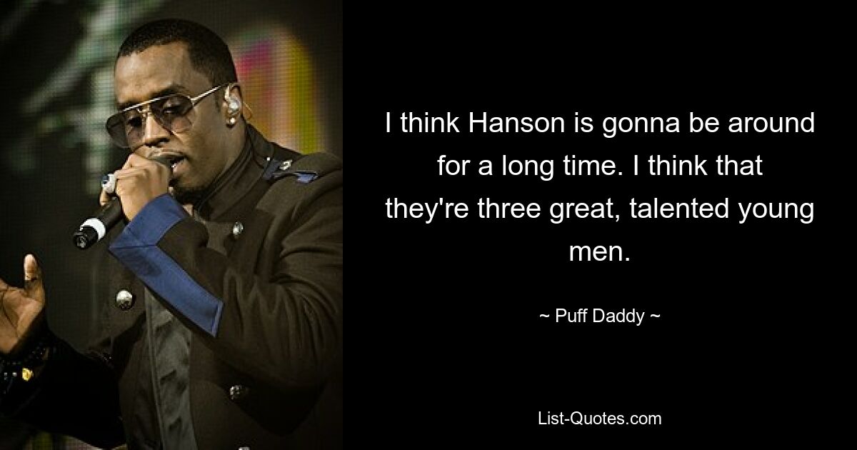 I think Hanson is gonna be around for a long time. I think that they're three great, talented young men. — © Puff Daddy