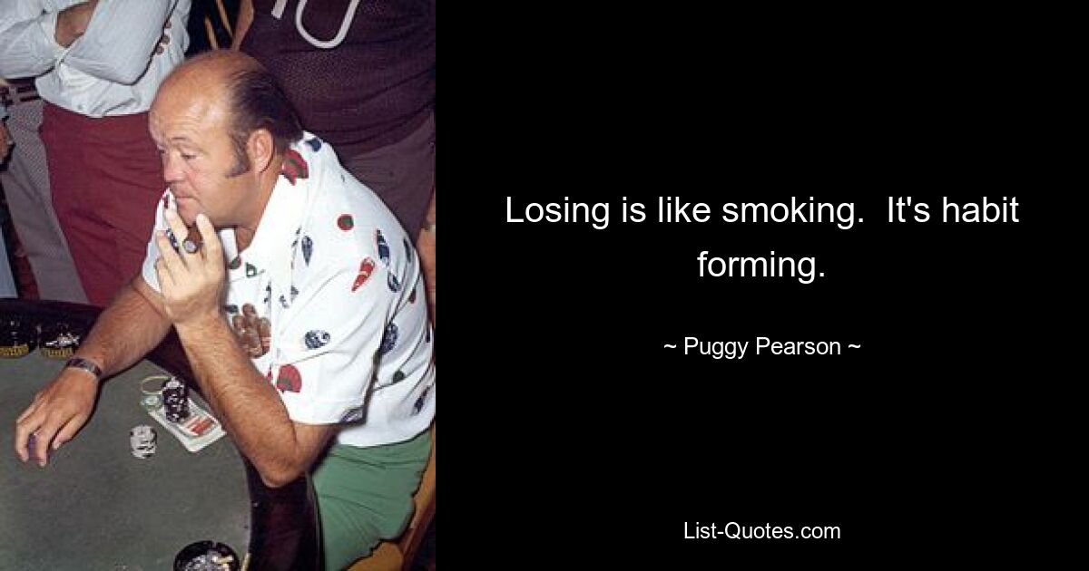 Losing is like smoking.  It's habit forming. — © Puggy Pearson