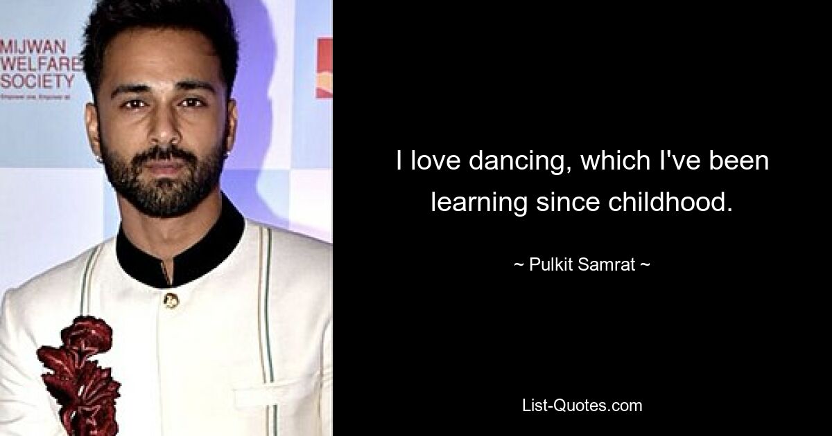 I love dancing, which I've been learning since childhood. — © Pulkit Samrat