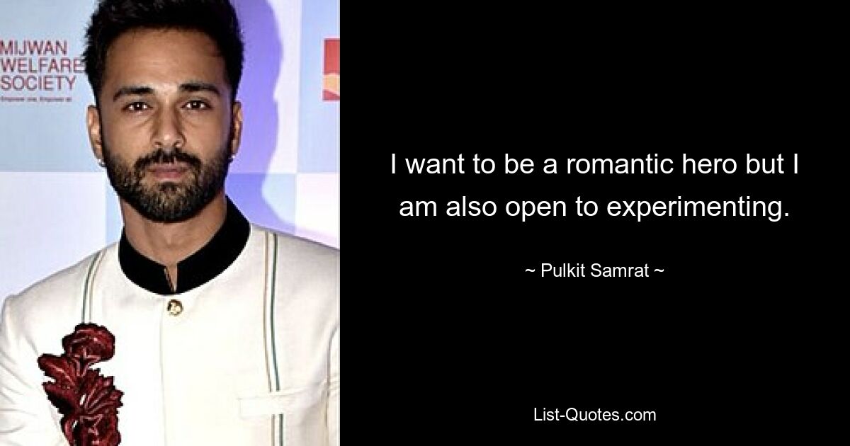 I want to be a romantic hero but I am also open to experimenting. — © Pulkit Samrat