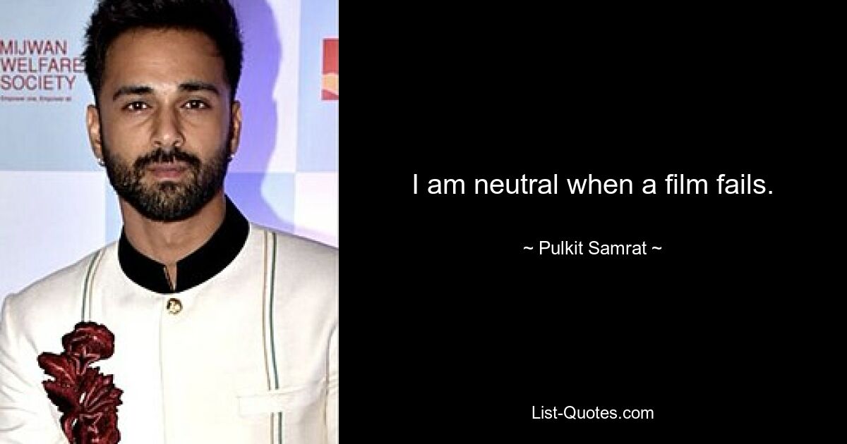 I am neutral when a film fails. — © Pulkit Samrat