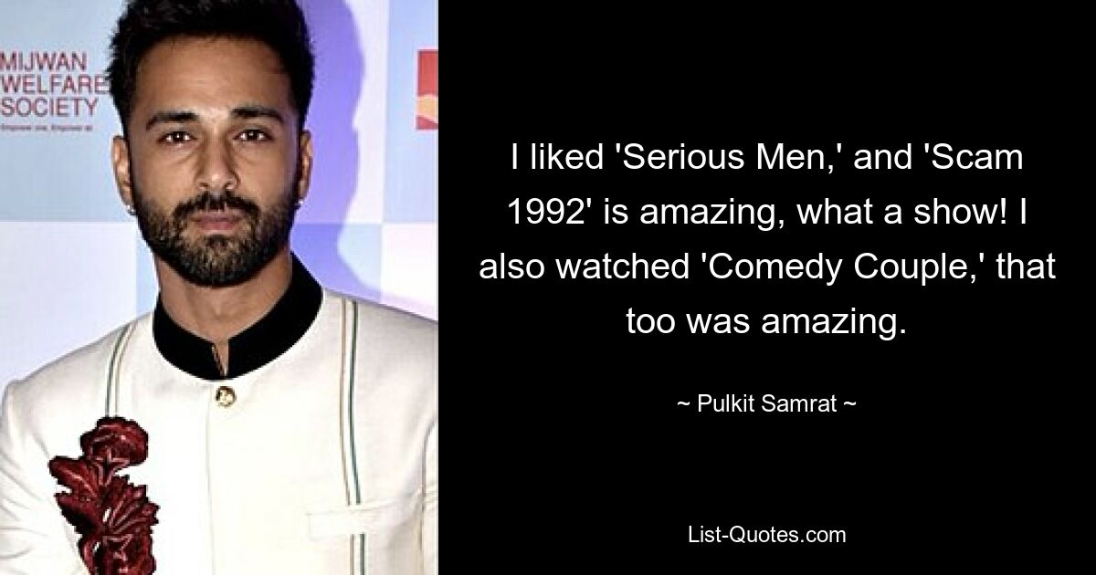 I liked 'Serious Men,' and 'Scam 1992' is amazing, what a show! I also watched 'Comedy Couple,' that too was amazing. — © Pulkit Samrat